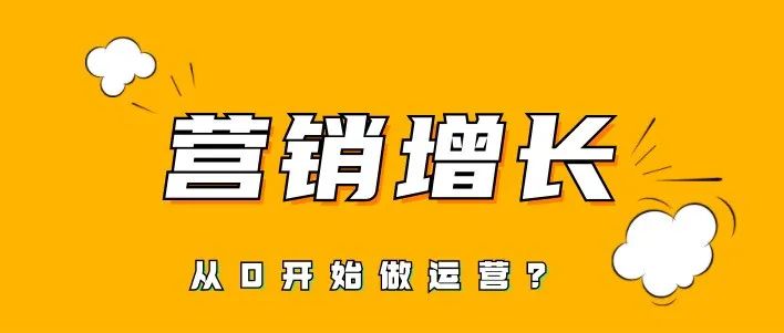 营销增长系列：从零开始做运营？